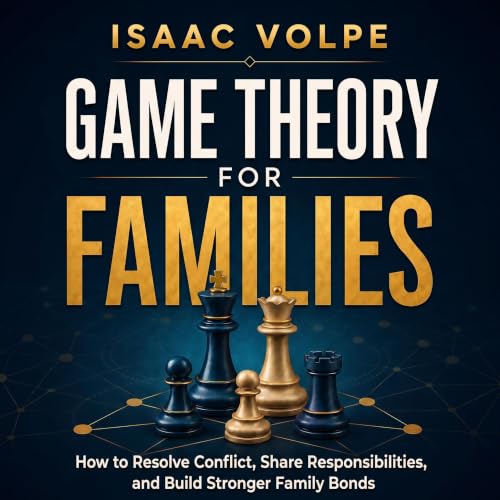 Cover of GAME THEORY FOR FAMILIES. How to Resolve Conflicts, Share Responsibilities, and Build Stronger Family Bonds. (GAME THEORY FOR EVERYDAY LIFE)