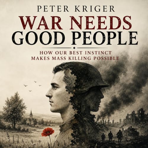 Cover of WAR NEEDS GOOD PEOPLE: HOW OUR BEST INSTINCT MAKES MASS KILLING POSSIBLE