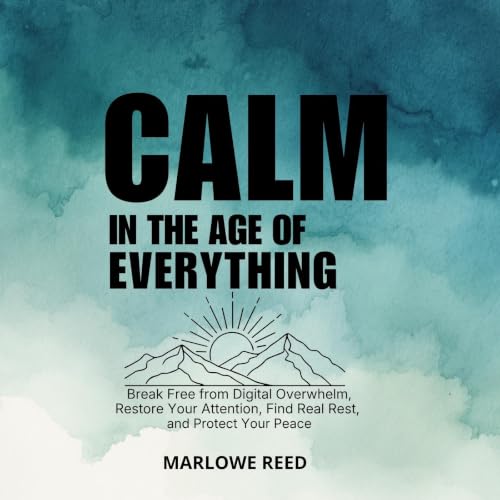Cover of CALM IN THE AGE OF EVERYTHING: Break Free from Digital Overwhelm, Restore Your Attention, Find Real Rest, and Protect Your Peace