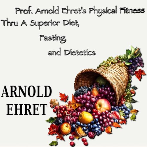 Cover of Prof. Arnold Ehret's Physical Fitness Thru a Superior Diet, Fasting, and Dietetics