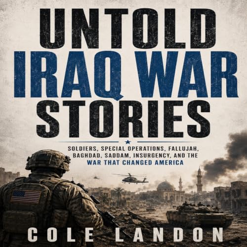Cover of Untold Iraq War Stories: Soldiers, Special Operations, Fallujah, Baghdad, Saddam, Insurgency, and the War That Changed America