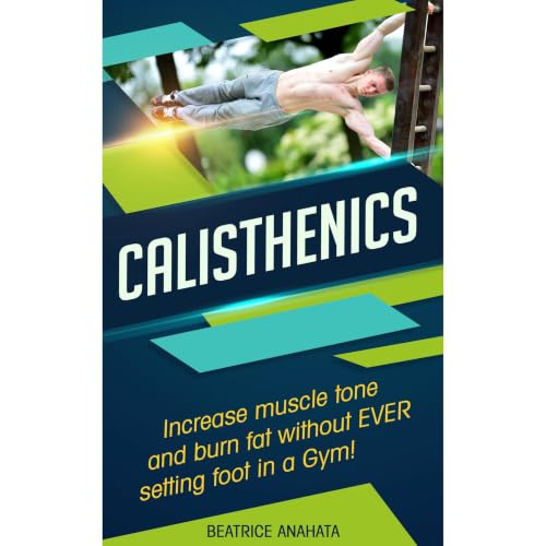 Cover of Calisthenics: Increase Muscle tone and burn fat without EVER setting a foot in a Gym.