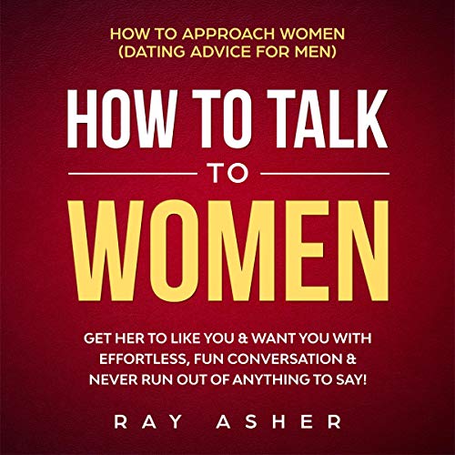 Cover of How to Talk to Women: Get Her to Like You & Want You With Effortless, Fun Conversation & Never Run Out of Anything to Say!
