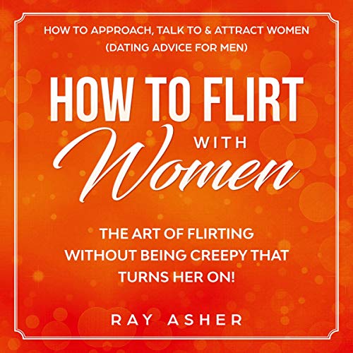 Cover of How to Flirt with Women: The Art of Flirting Without Being Creepy That Turns Her On! How to Approach, Talk to & Attract Women