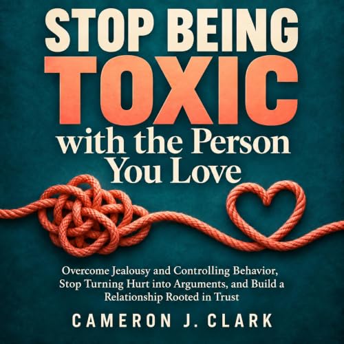 Cover of Stop Being Toxic with the Person You Love: Overcome Jealousy and Controlling Behavior, Stop Turning Hurt into Arguments, and Build a Relationship Rooted in Trust (Trauma Recovery Book 6)