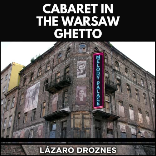 Cover of CABARET IN THE WARSAW GHETTO: Theatre, songs and humor to survive in hell. Theater, music, cabaret, and opera were the pillars of the spiritual resistance that enabled the Jewish people to survive.