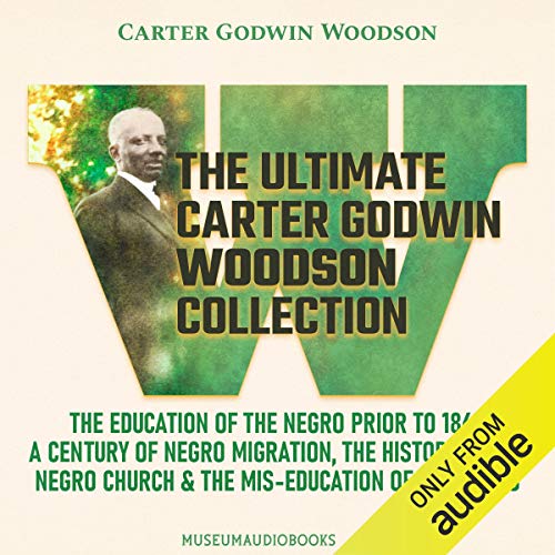 Cover of The Ultimate Carter Godwin Woodson Collection: The Education of the Negro Prior to 1861, A Century of Negro Migration, The History of the Negro Church, & The Mis-Education of the Negro