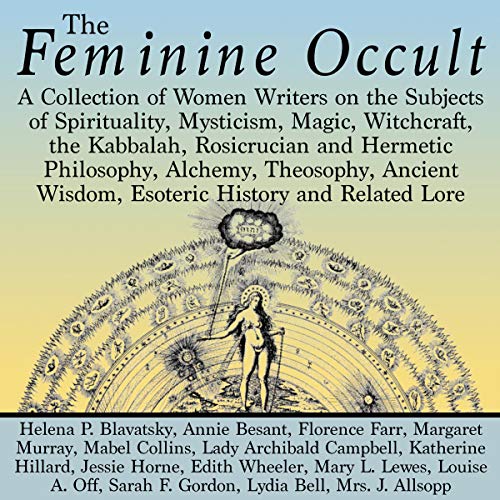 Cover of The Feminine Occult: A Collection of Women Writers on the Subjects of Spirituality, Mysticism, Magic, Witchcraft, the Kabbalah, Rosicrucian and Hermetic Philosophy, Alchemy, Theosophy, Ancient Wisdom