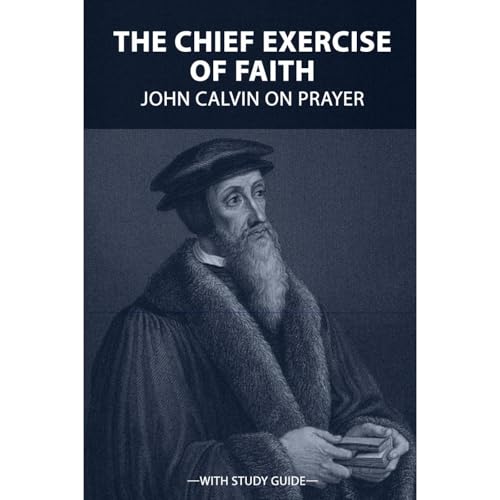 Cover of The Chief Exercise of Faith: John Calvin on Prayer