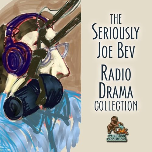 Cover of The Seriously Joe Bev Radio Drama Collection
