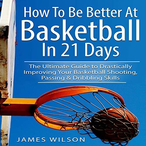 Cover of How to Be Better at Basketball in 21 Days: The Ultimate Guide to Drastically Improving Your Basketball Shooting, Passing and Dribbling Skills