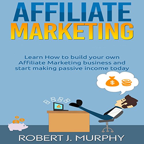 Cover of Affiliate Marketing: Learn How to Build Your Own Affiliate Marketing Business and Start Making Passive Income Today
