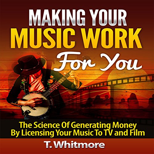 Cover of Making Your Music Work for You: The Science of Generating Money by Licensing Your Music to TV and Film