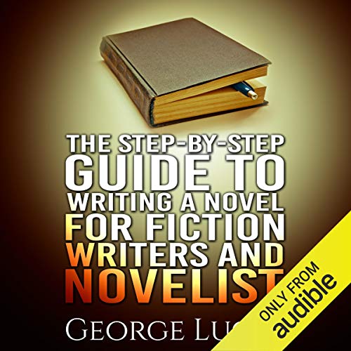 Cover of The Step-By-Step Guide to Writing a Novel for Fiction Writers and Novelist