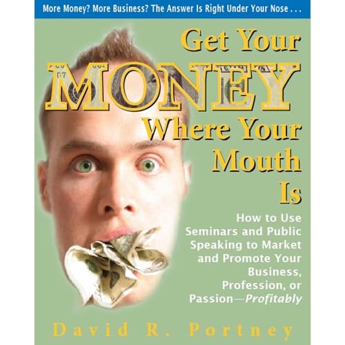 Cover of Get Your Money Where Your Mouth Is: How to Use Seminars and Public Speaking to Market and Promote Your Business, Profession, or Passion Profitably