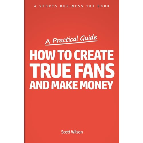 Cover of Sports Business 101: How To Create True Fans And Make Money (2017 Edition): Sports Marketing Made Simple