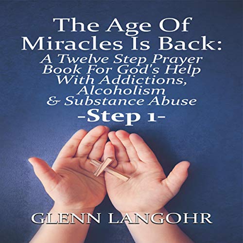 Cover of The Age of Miracles Is Back: A Twelve Step Prayer Book for God’s Help with Addictions, Alcoholism & Substance Abuse: Step 1