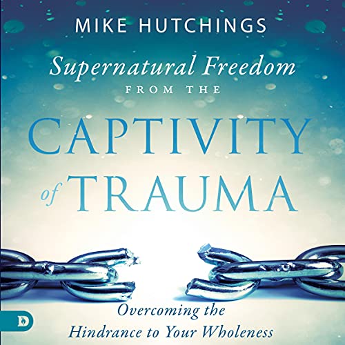 Cover of Supernatural Freedom from the Captivity of Trauma: Overcoming the Hindrance to Your Wholeness