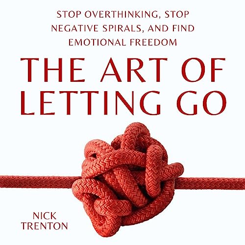 Cover of The Art of Letting Go: Stop Overthinking, Stop Negative Spirals, and Find Emotional Freedom