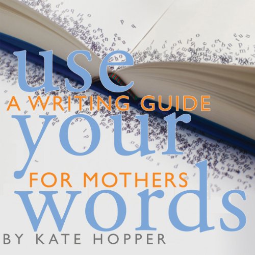 Cover of Use Your Words: A Writing Guide for Mothers