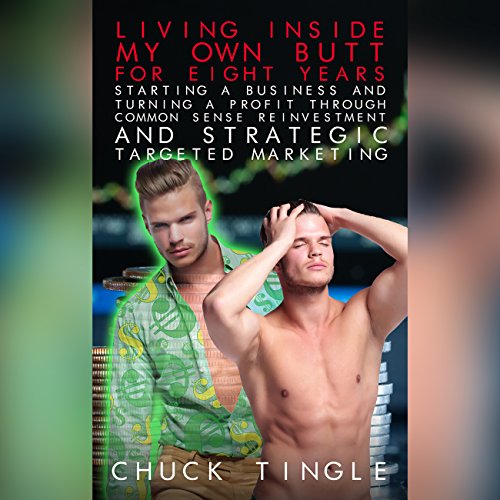 Cover of Living Inside My Own Butt for Eight Years, Starting a Business and Turning a Profit through Common Sense Reinvestment and Strategic Targeted Marketing