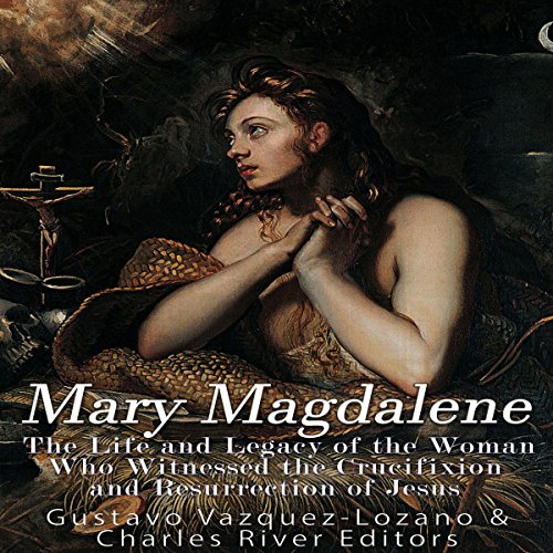 Cover of Mary Magdalene: The Life and Legacy of the Woman Who Witnessed the Crucifixion and Resurrection of Jesus