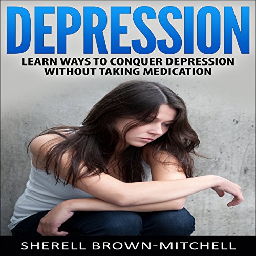 Cover of Depression: Learn Ways to Conquer Depression Without Taking Medication