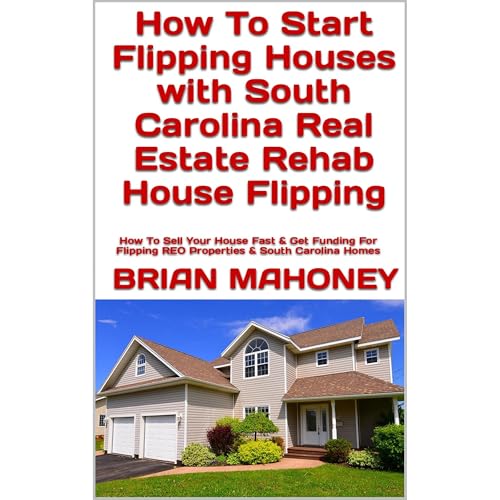 Cover of How To Start Flipping Houses with South Carolina Real Estate Rehab House Flipping