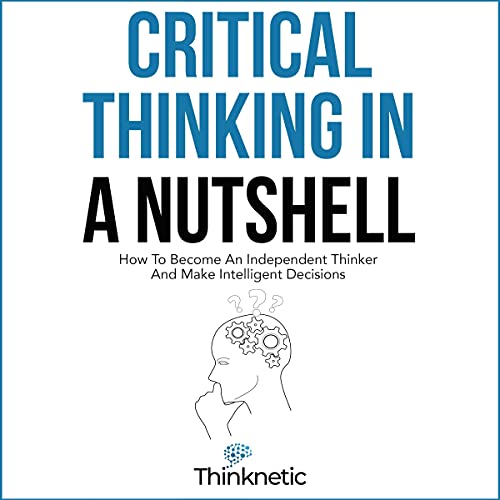 Cover of Critical Thinking in a Nutshell: How to Become an Independent Thinker and Make Intelligent Decisions