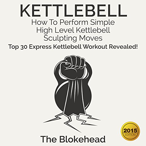 Cover of Kettlebell: How to Perform Simple, High Level Kettlebell Sculpting Moves: Top 30 Express Kettlebell Workouts Revealed!