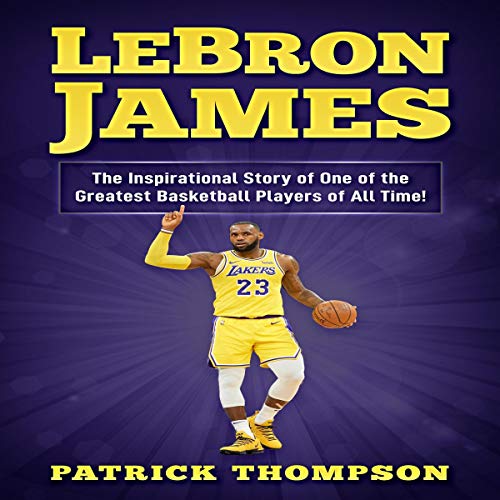 Cover of LeBron James: The Inspirational Story of One of the Greatest Basketball Players of All Time!