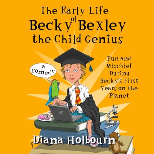 Cover of The Early Life of Becky Bexley the Child Genius: Fun and Mischief During Becky Bexley's First Years on the Planet