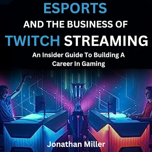 Cover of Esports and the Business of Twitch Streaming