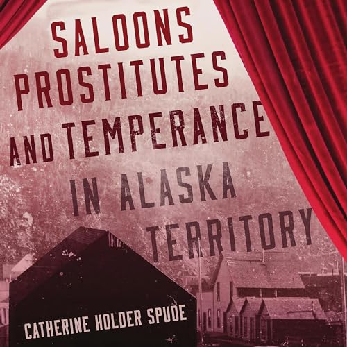Cover of Saloons, Prostitutes, and Temperance in Alaska Territory