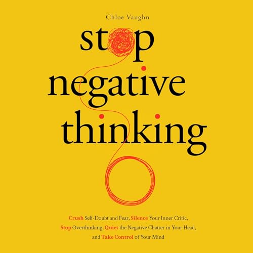Cover of Stop Negative Thinking, Crush Self-Doubt and Fear, Silence Your Inner Critic, Stop Overthinking, Quiet the Negative Chatter in Your Head, and Take Control of Your Mind