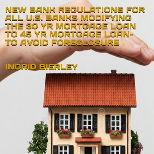 Cover of New Bank Regulations for All U.S. Banks Modifying the 30 Yr Mortgage Loan to 45 Yr Mortgage Loan - To Avoid Foreclosure