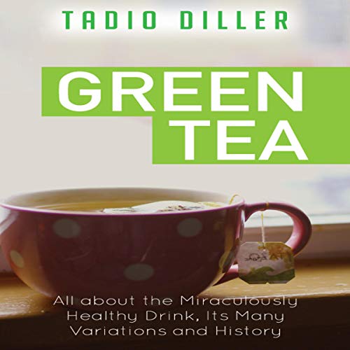 Cover of Green Tea: All About the Miraculously Healthy Drink, Its Many Variations and History