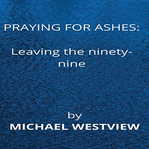 Cover of Praying for Ashes: Leaving the Ninety-Nine