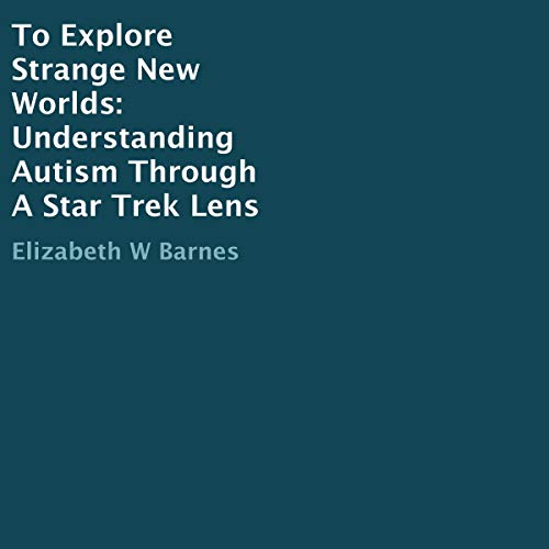 Cover of To Explore Strange New Worlds: Understanding Autism Through a Star Trek Lens