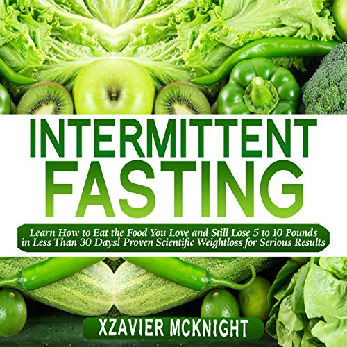 Cover of Intermittent Fasting: Learn How to Eat the Food You Love and Still Lose 5 to 10 Pounds in Less Than 30 Days! Proven Scientific Weightloss for Serious Results!
