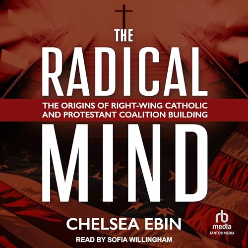 Cover of The Radical Mind: The Origins of Right-Wing Catholic and Protestant Coalition Building