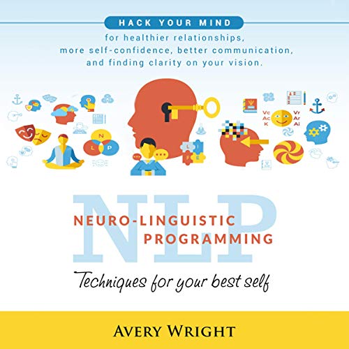 Cover of NLP: Neuro-Linguistic Programming: Techniques for Your Best Self: Hack Your Mind for Healthier Relationships, More Self-Confidence, Better Communication, and Finding Clarity in Your Vision