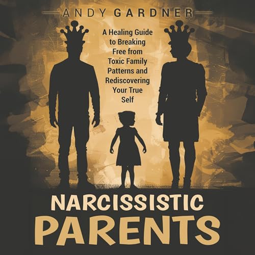 Cover of Narcissistic Parents: A Healing Guide to Breaking Free from Toxic Family Patterns and Rediscovering Your True Self