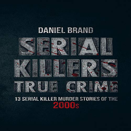 Cover of Serial Killers True Crime: 13 Serial Killer Murder Stories of the 2000s