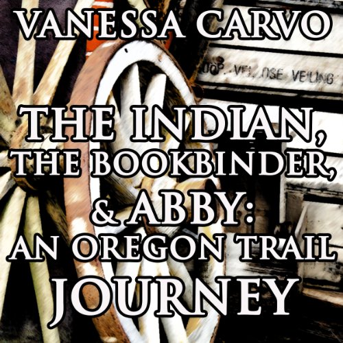 Cover of The Indian, the Bookbinder & Abby: An Oregon Trail Journey