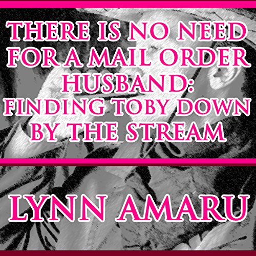 Cover of There Is No Need for a Mail Order Husband: Finding Toby down by the Stream