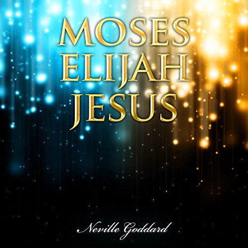 Cover of Moses - Elijah - Jesus: Neville Goddard Lectures