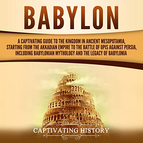 Cover of Babylon: A Captivating Guide to the Kingdom in Ancient Mesopotamia, Starting from the Akkadian Empire to the Battle of Opis Against Persia, Including Babylonian Mythology and the Legacy of Babylonia