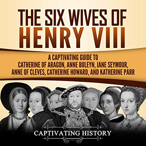 Cover of The Six Wives of Henry VIII: A Captivating Guide to Catherine of Aragon, Anne Boleyn, Jane Seymour, Anne of Cleves, Catherine Howard, and Katherine Parr