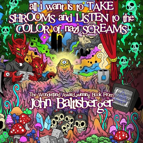 Cover of All I Want Is to Take Shrooms and Listen to the Color of Nazi Screams